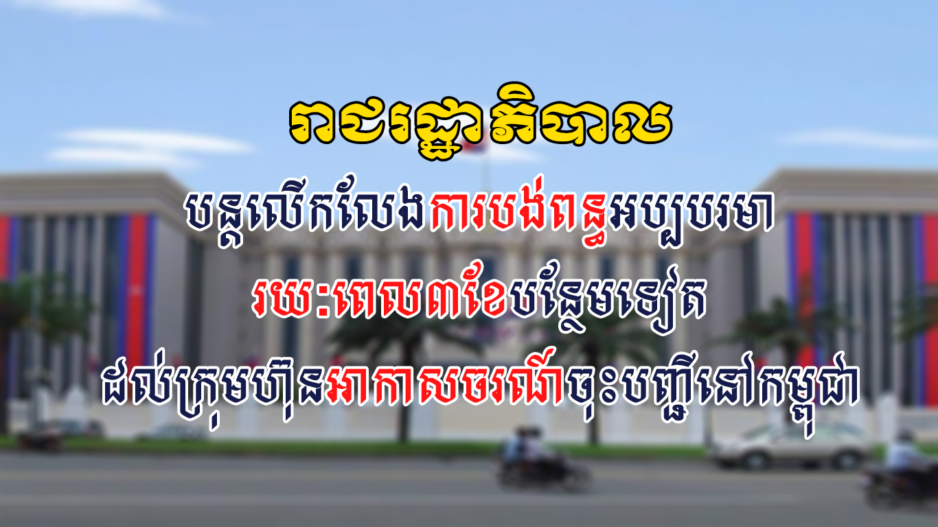 រាជរដ្ឋាភិបាល បន្តលើកលែងការបង់ពន្ធអប្បបរមា រយៈពេល៣ខែបន្ថែមទៀត ដល់ក្រុមហ៊ុនអាកាសចរណ៍ចុះបញ្ជីនៅកម្ពុជា