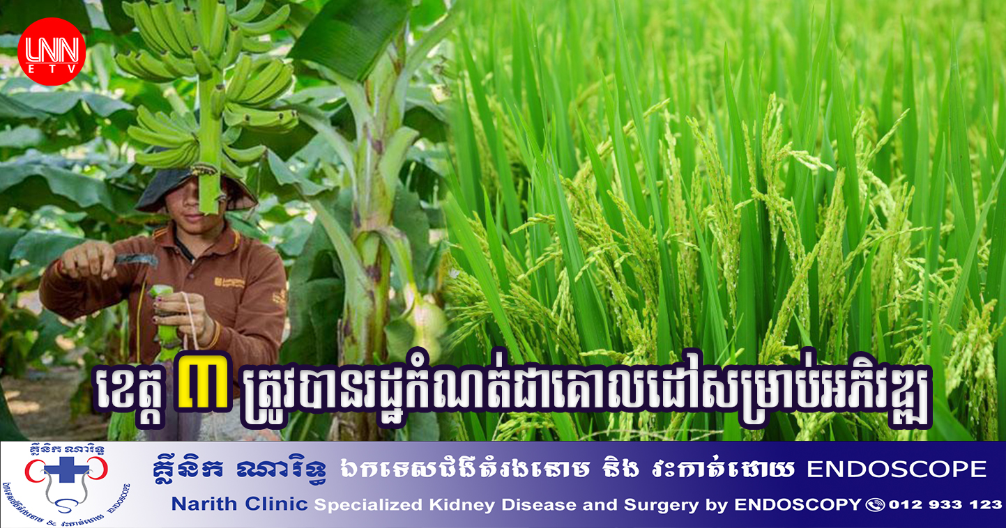 ខេត្ត​ចំនួន ៣ ​ត្រូវបាន​រដ្ឋ​កំណត់​ធ្វើជា​គោលដៅ​សម្រាប់​អភិវឌ្ឍ​សួន​កសិឧស្សាហកម្ម