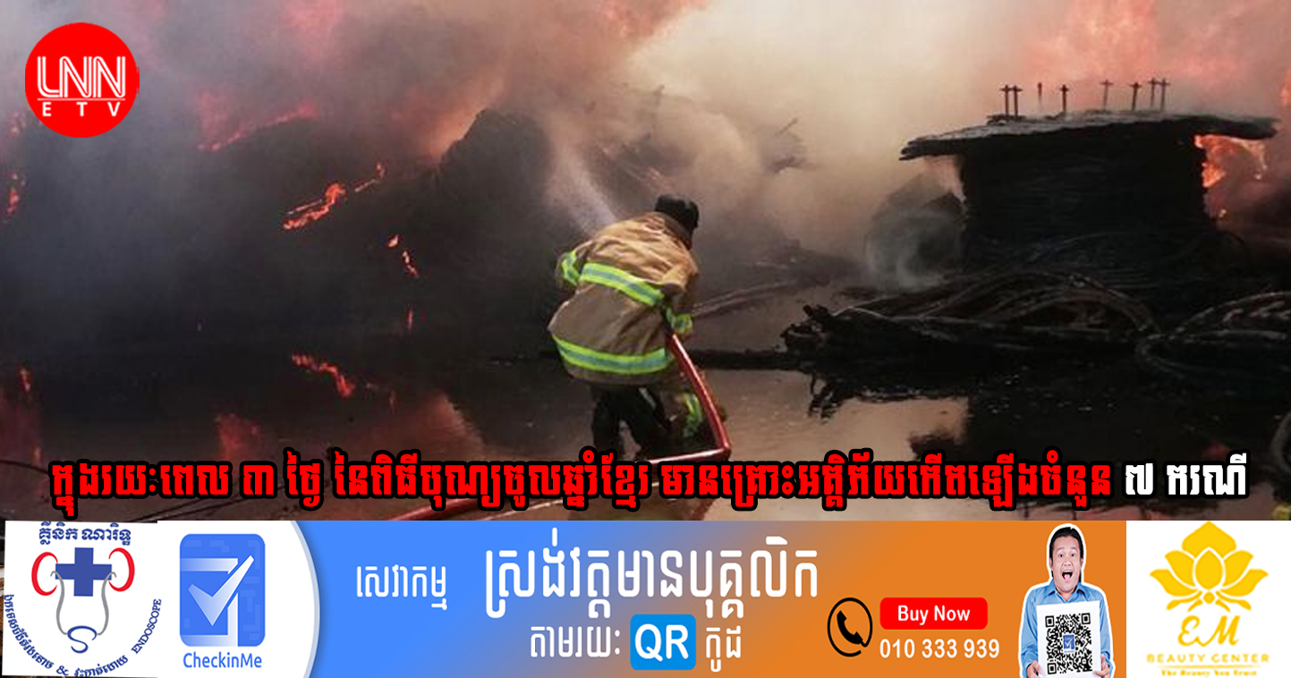 ក្នុង​រយៈពេល​ ៣ ​ថ្ងៃ​ នៃ​ពិធីបុណ្យ​ចូលឆ្នាំ​ខ្មែរ មាន​គ្រោះ​អគ្គិភ័យ​កើតឡើង​ចំនួន​ ៧ ​ករណី