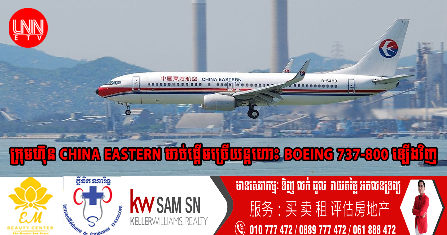 ក្រុមហ៊ុន China Eastern ចាប់ផ្តើមប្រើយន្តហោះ Boeing 737-800 ឡើងវិញ បន្ទាប់ពីមានហេតុការណ៍ធ្លាក់យន្តហោះ កាលពីខែមុន