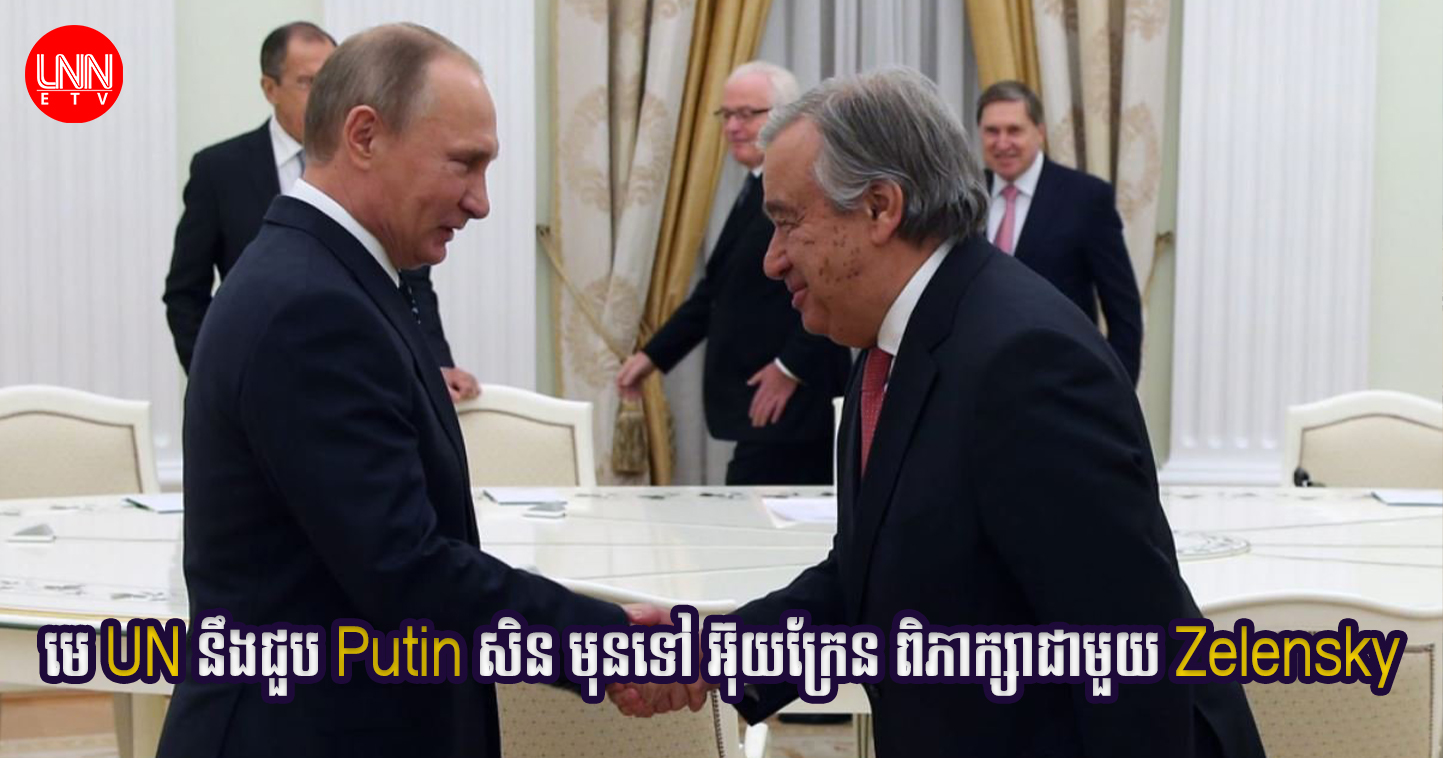 មេ UN នឹងជួប Putin សិន មុនទៅ អ៊ុយក្រែន ពិភាក្សាជាមួយ Zelensky