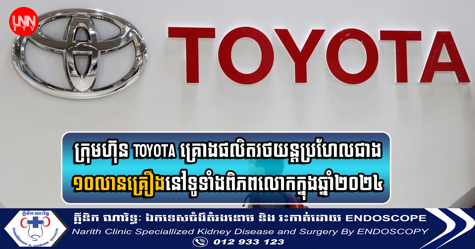 ក្រុមហ៊ុន Toyota គ្រោងផលិតរថយន្តប្រហែលជាង ១០លានគ្រឿងនៅទូទាំងពិភពលោកក្នុងឆ្នាំ២០២៤